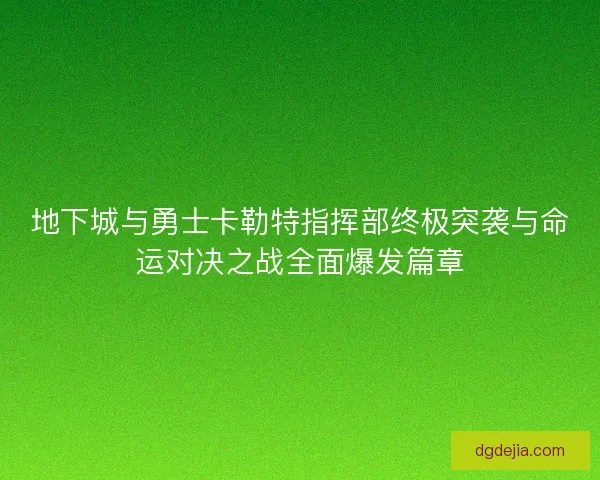 地下城与勇士卡勒特指挥部终极突袭与命运对决之战全面爆发篇章