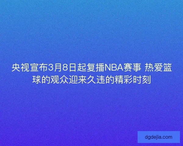 央视宣布3月8日起复播NBA赛事 热爱篮球的观众迎来久违的精彩时刻